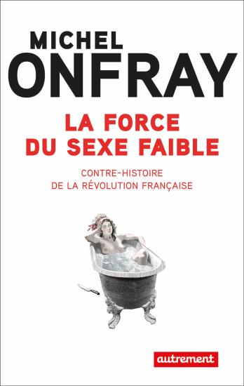 La force du sexe faible. Contre-histoire de la R&eacute;volution fran&ccedil;aise